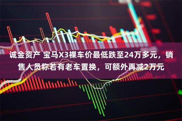诚金资产 宝马X3裸车价最低跌至24万多元，销售人员称若有老车置换，可额外再减2万元