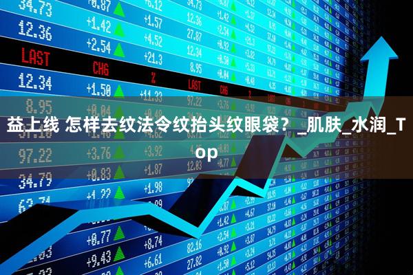 益上线 怎样去纹法令纹抬头纹眼袋？_肌肤_水润_Top